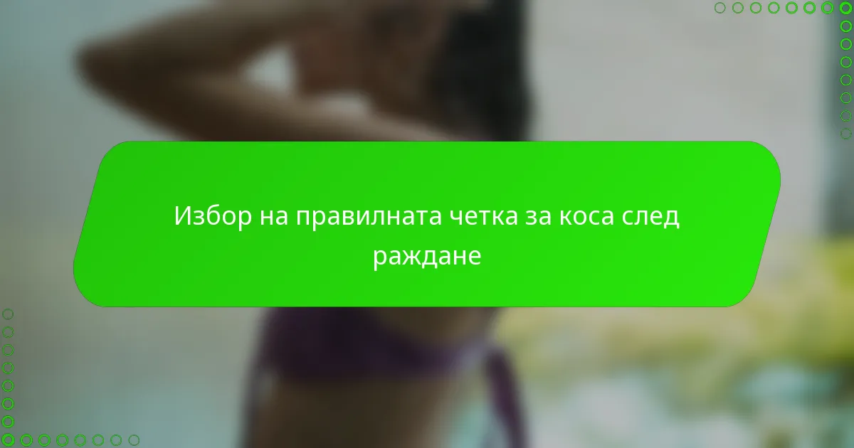 Избор на правилната четка за коса след раждане