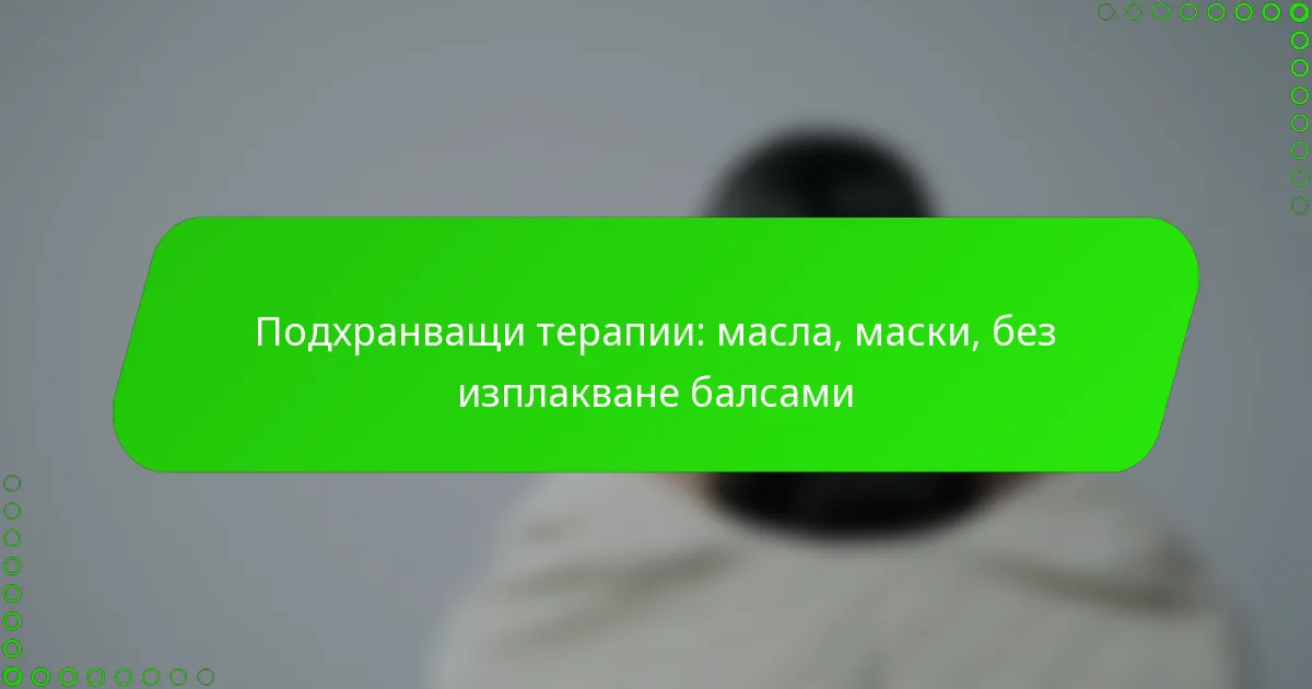 Подхранващи терапии: масла, маски, без изплакване балсами
