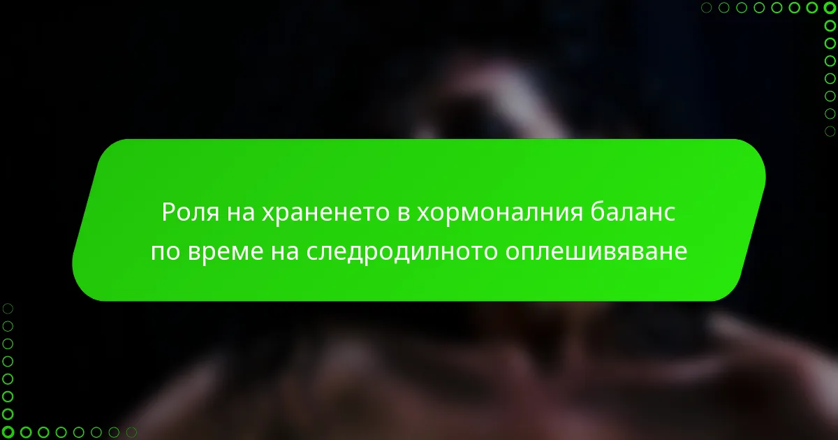 Роля на храненето в хормоналния баланс по време на следродилното оплешивяване