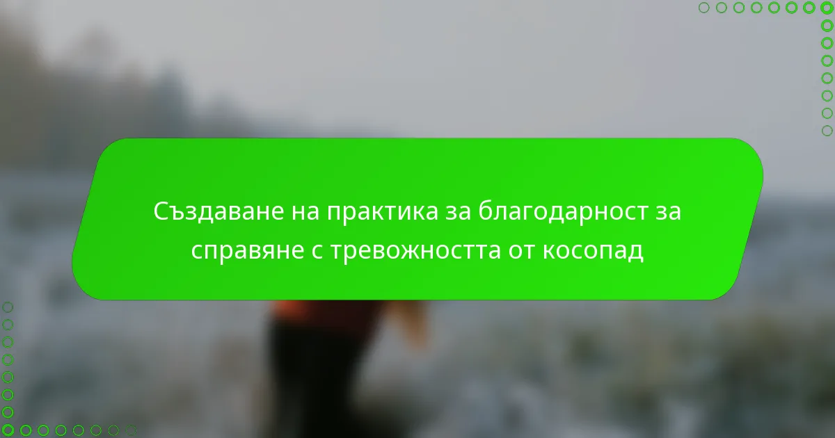 Създаване на практика за благодарност за справяне с тревожността от косопад