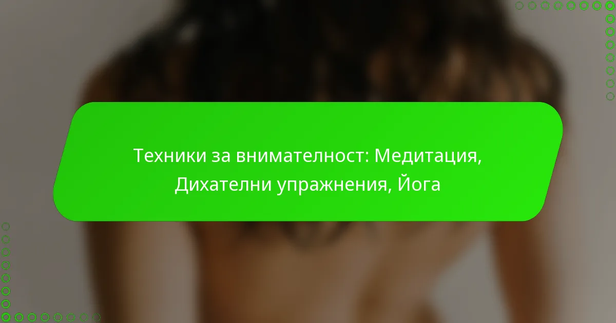 Техники за внимателност: Медитация, Дихателни упражнения, Йога