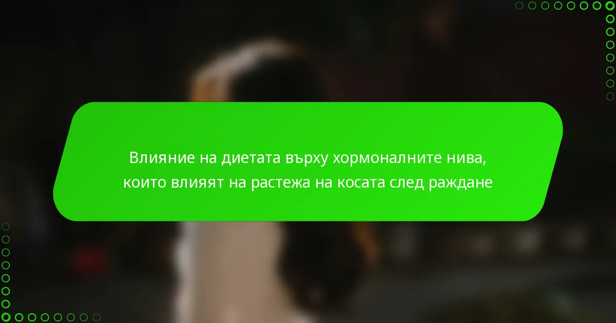 Влияние на диетата върху хормоналните нива, които влияят на растежа на косата след раждане