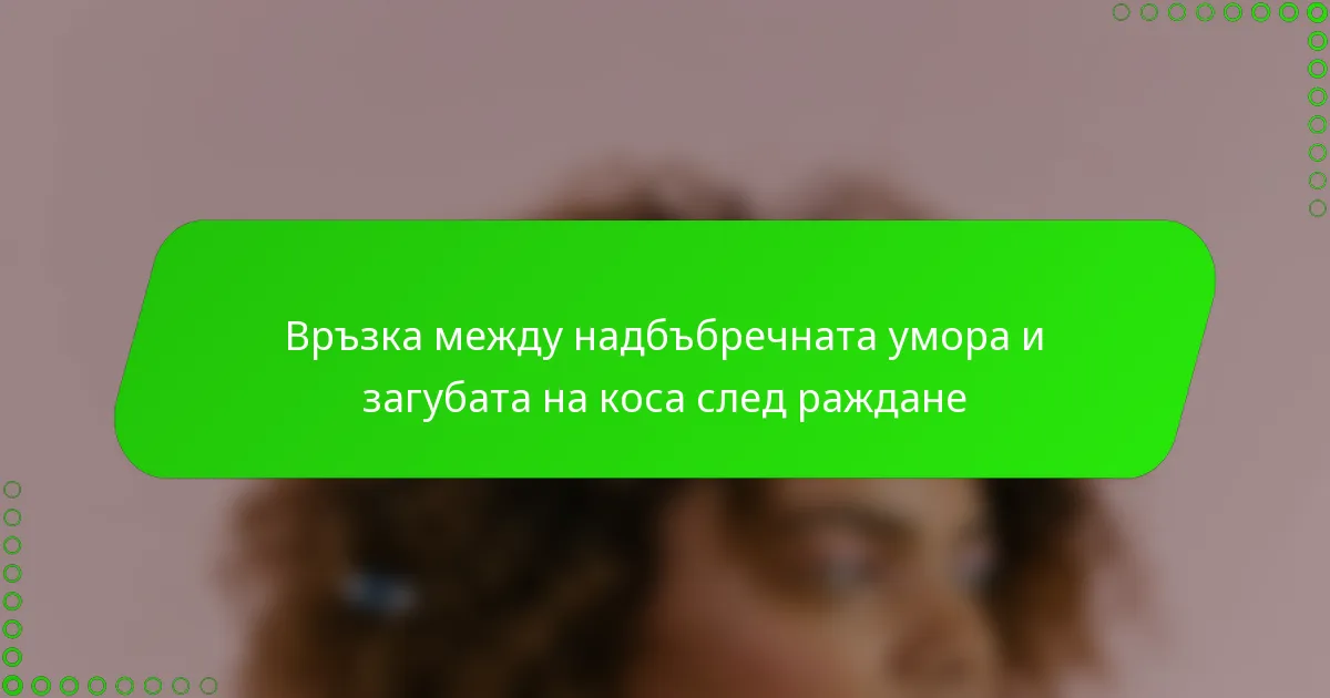 Връзка между надбъбречната умора и загубата на коса след раждане