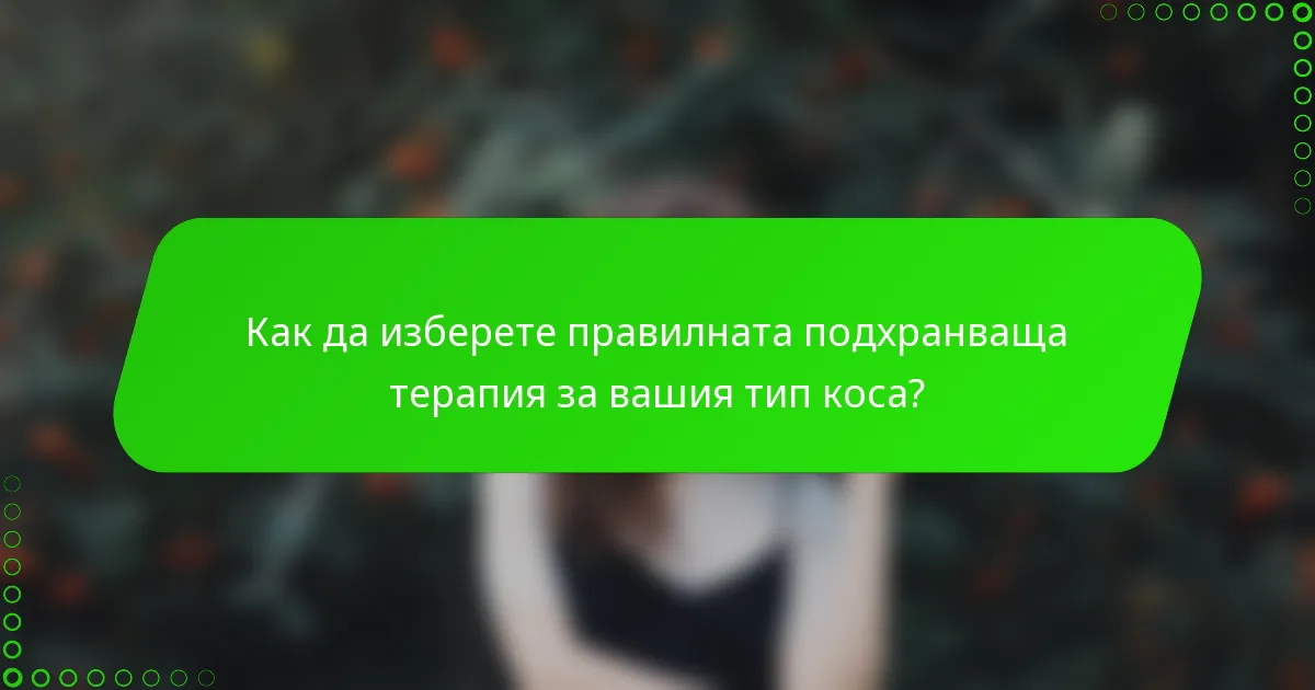Как да изберете правилната подхранваща терапия за вашия тип коса?