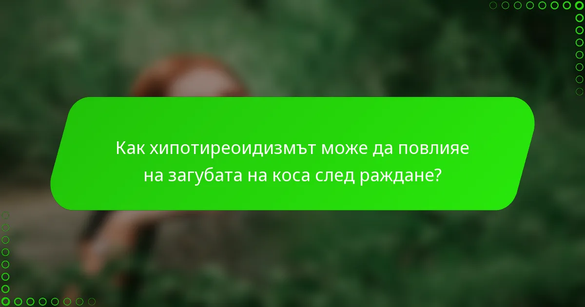 Как хипотиреоидизмът може да повлияе на загубата на коса след раждане?