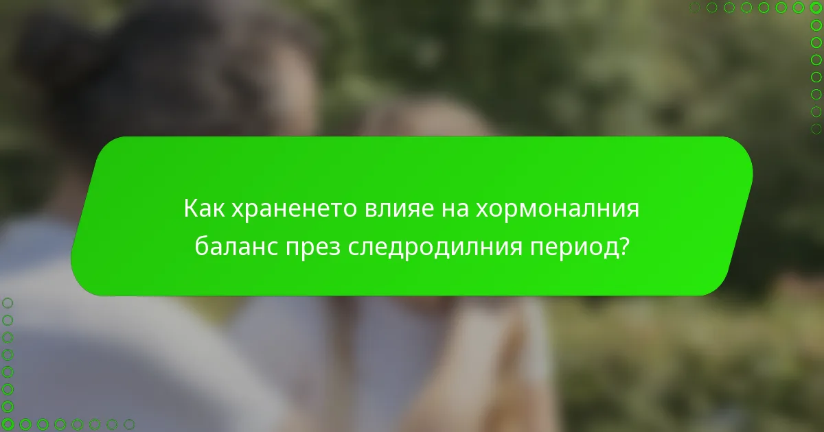 Как храненето влияе на хормоналния баланс през следродилния период?