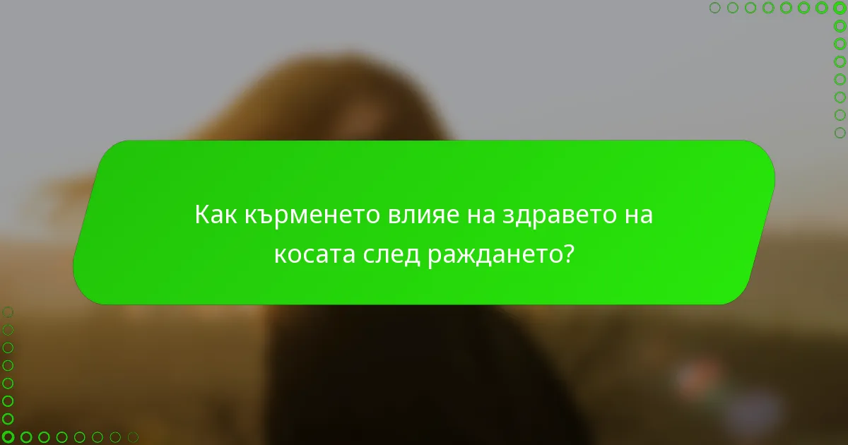 Как кърменето влияе на здравето на косата след раждането?