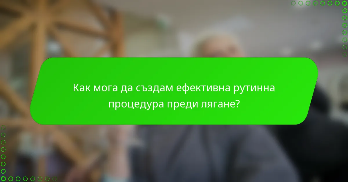 Как мога да създам ефективна рутинна процедура преди лягане?