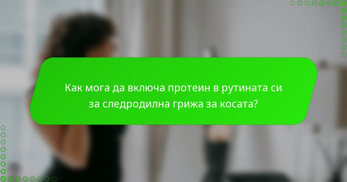 Как мога да включа протеин в рутината си за следродилна грижа за косата?