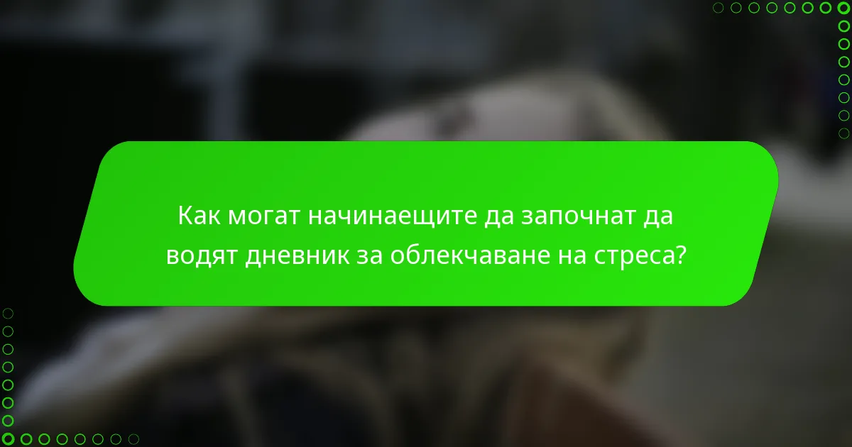 Как могат начинаещите да започнат да водят дневник за облекчаване на стреса?