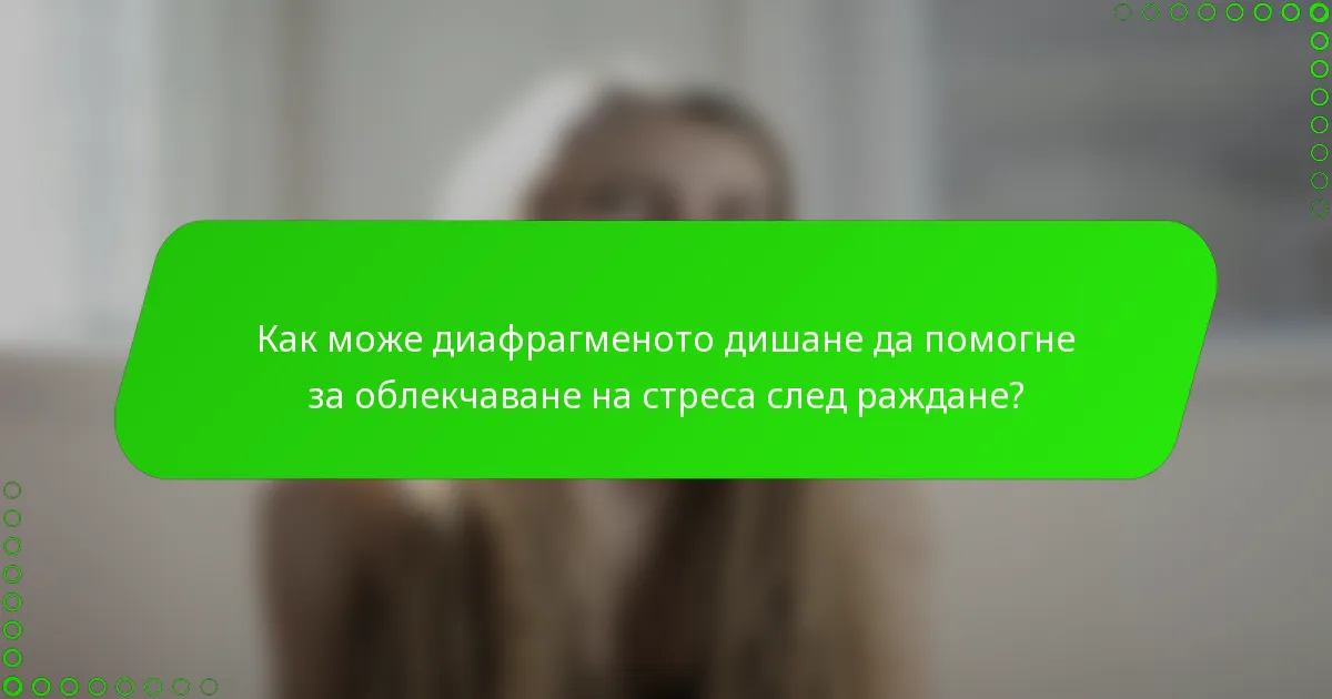 Как може диафрагменото дишане да помогне за облекчаване на стреса след раждане?