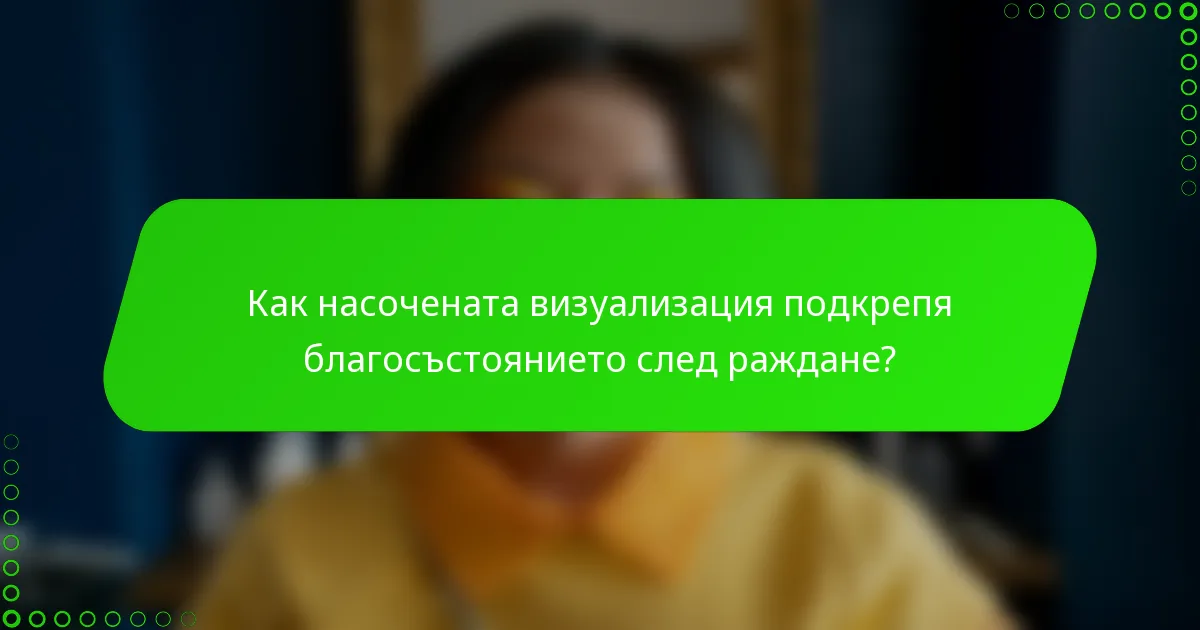 Как насочената визуализация подкрепя благосъстоянието след раждане?