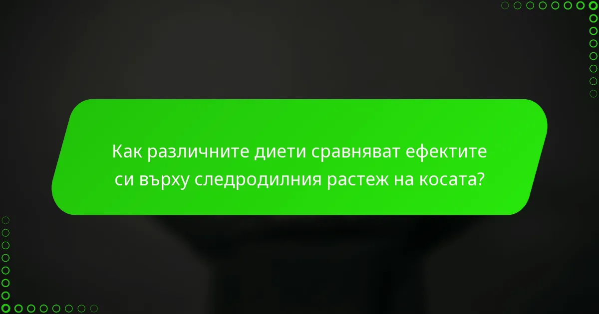 Как различните диети сравняват ефектите си върху следродилния растеж на косата?
