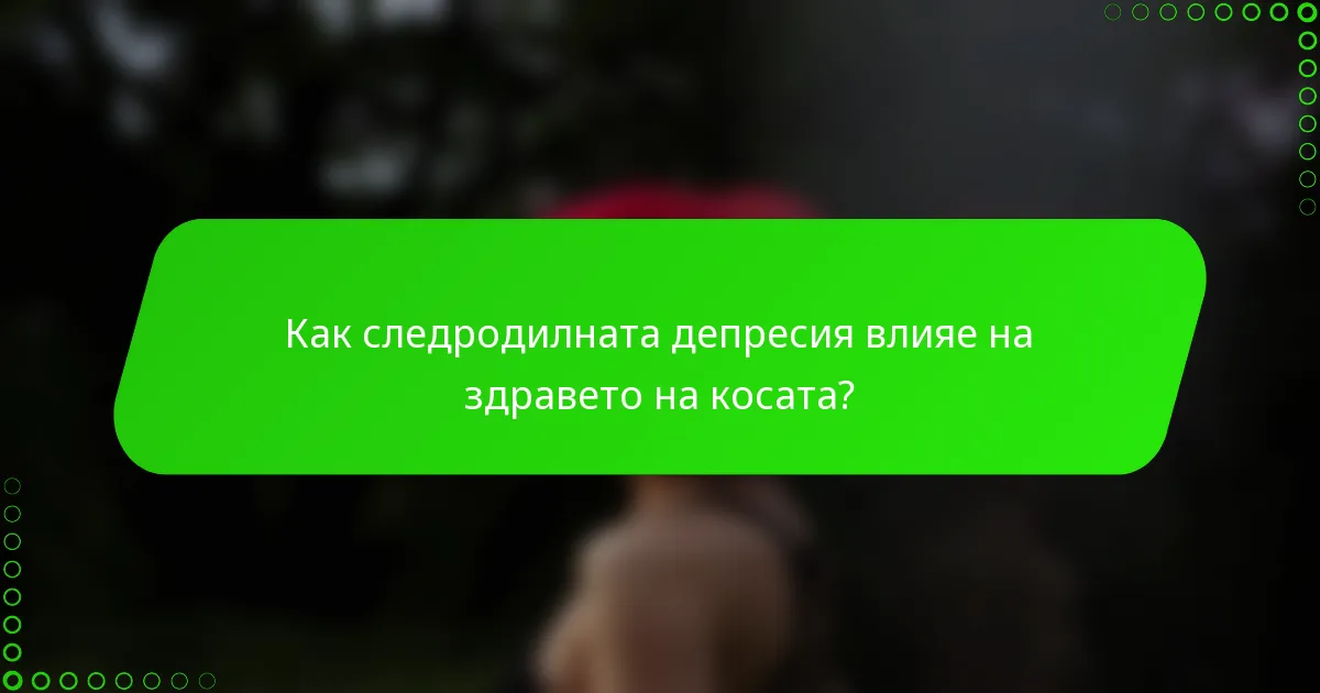 Как следродилната депресия влияе на здравето на косата?