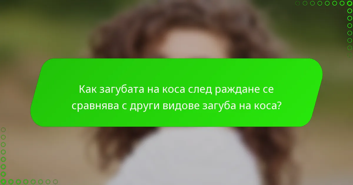Как загубата на коса след раждане се сравнява с други видове загуба на коса?