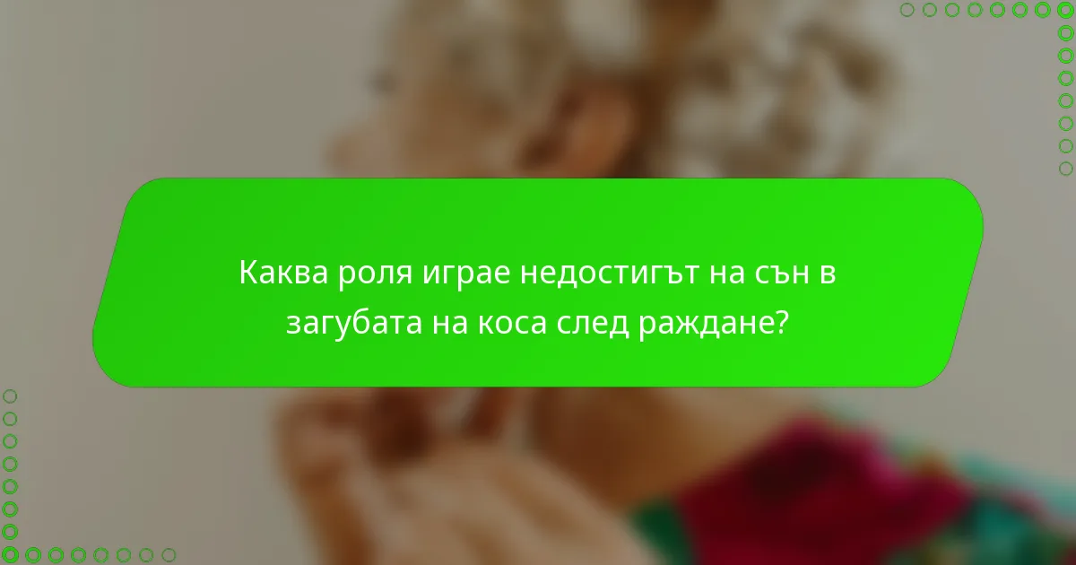 Каква роля играе недостигът на сън в загубата на коса след раждане?