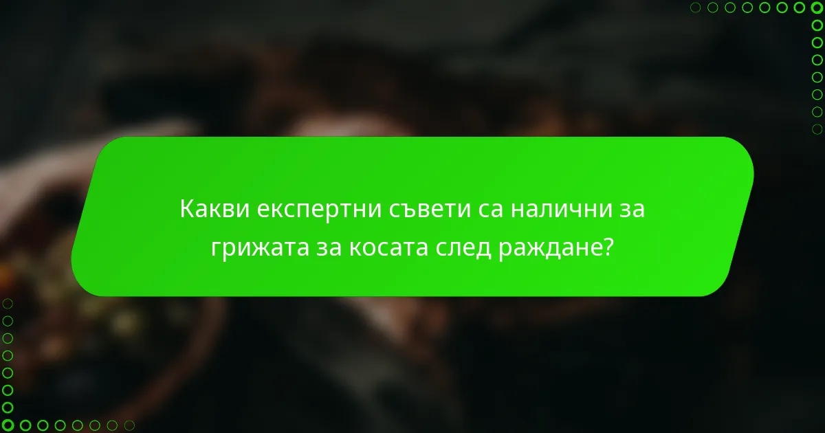 Какви експертни съвети са налични за грижата за косата след раждане?