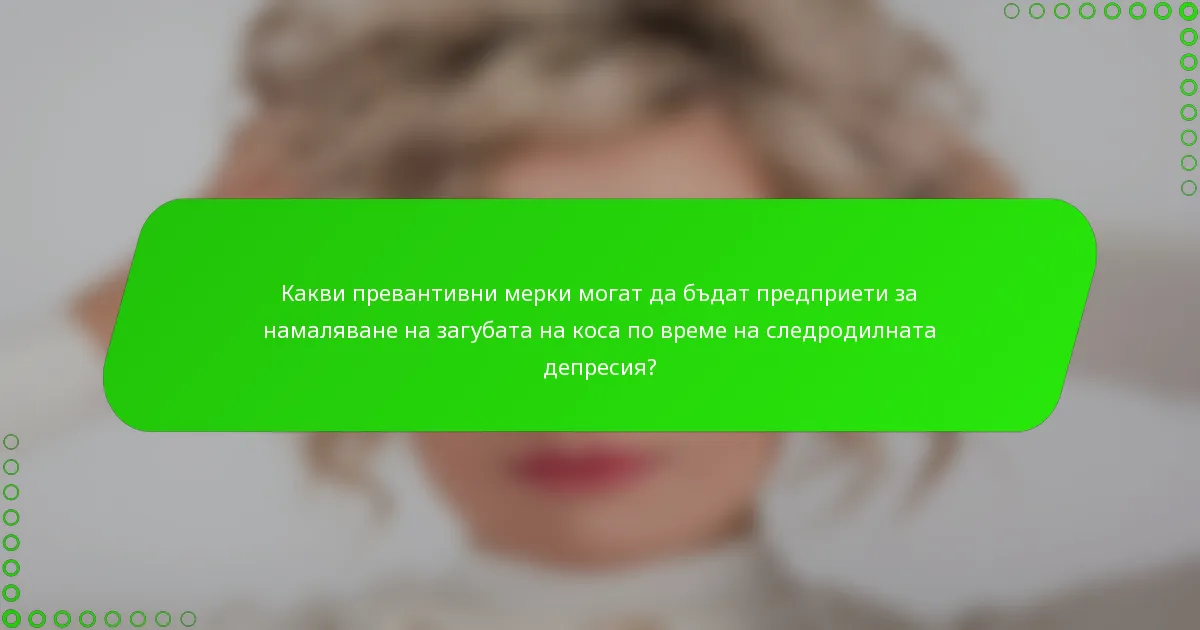 Какви превантивни мерки могат да бъдат предприети за намаляване на загубата на коса по време на следродилната депресия?