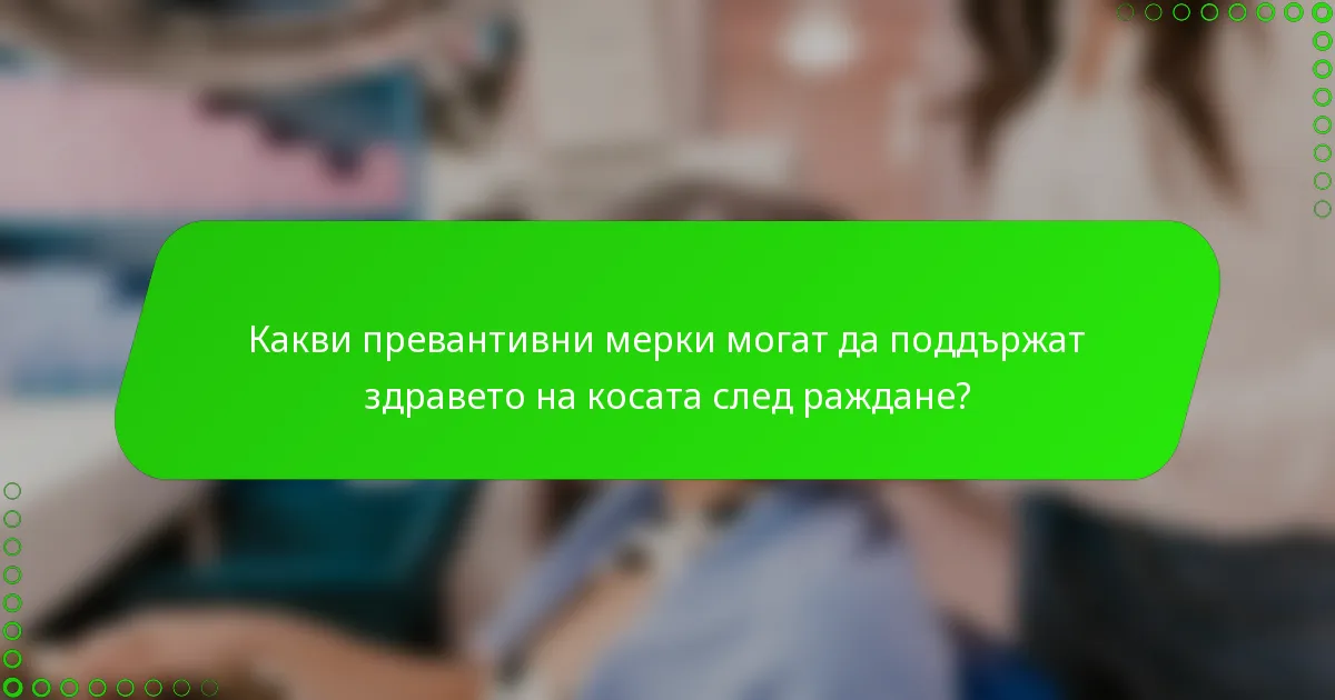 Какви превантивни мерки могат да поддържат здравето на косата след раждане?