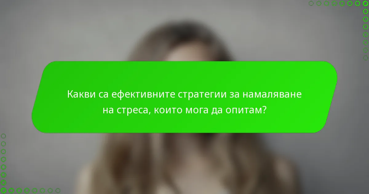 Какви са ефективните стратегии за намаляване на стреса, които мога да опитам?