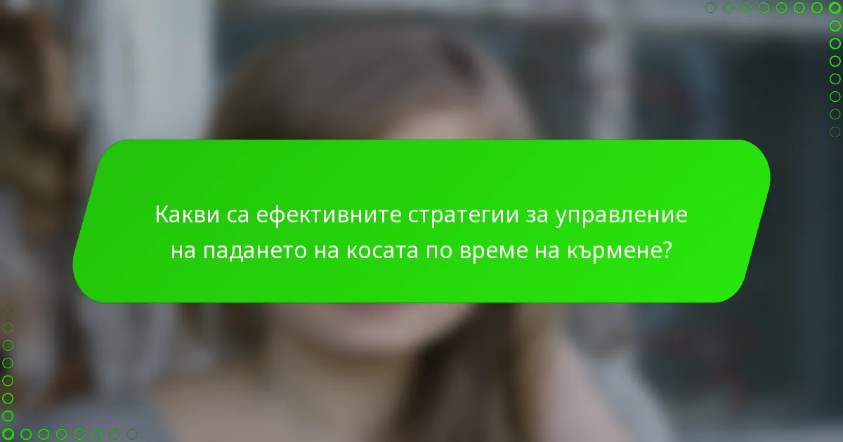 Какви са ефективните стратегии за управление на падането на косата по време на кърмене?