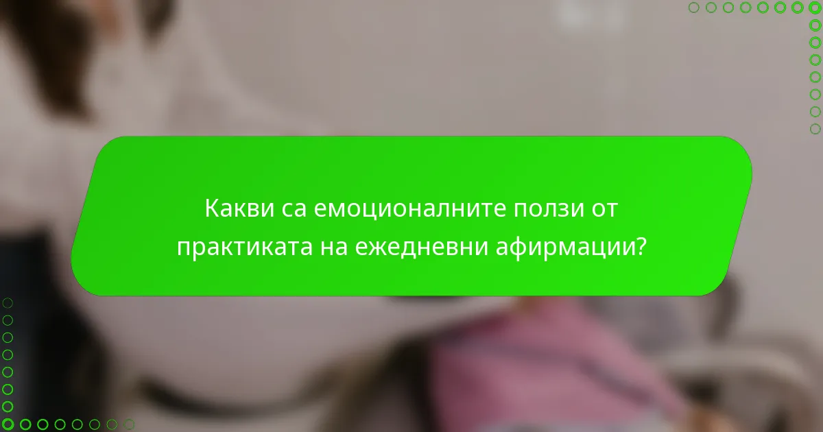 Какви са емоционалните ползи от практиката на ежедневни афирмации?