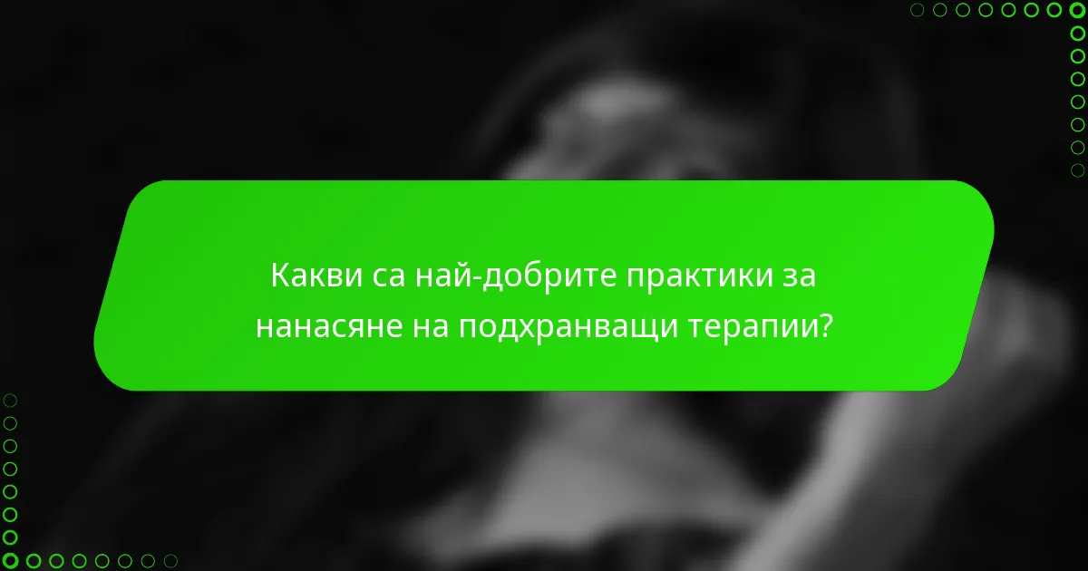 Какви са най-добрите практики за нанасяне на подхранващи терапии?