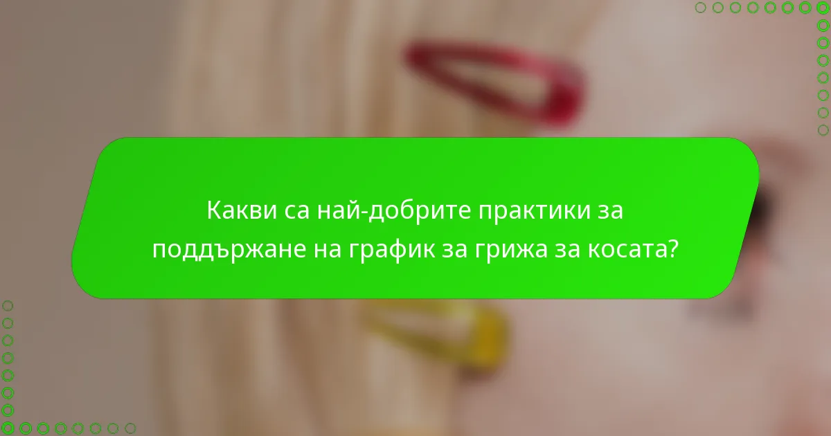 Какви са най-добрите практики за поддържане на график за грижа за косата?