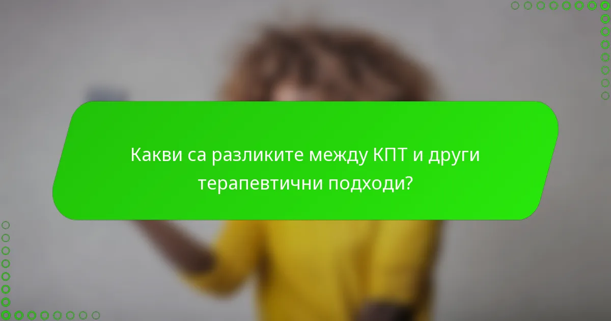 Какви са разликите между КПТ и други терапевтични подходи?