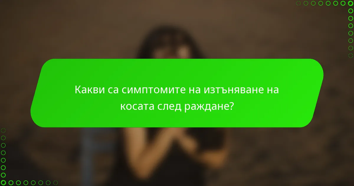 Какви са симптомите на изтъняване на косата след раждане?