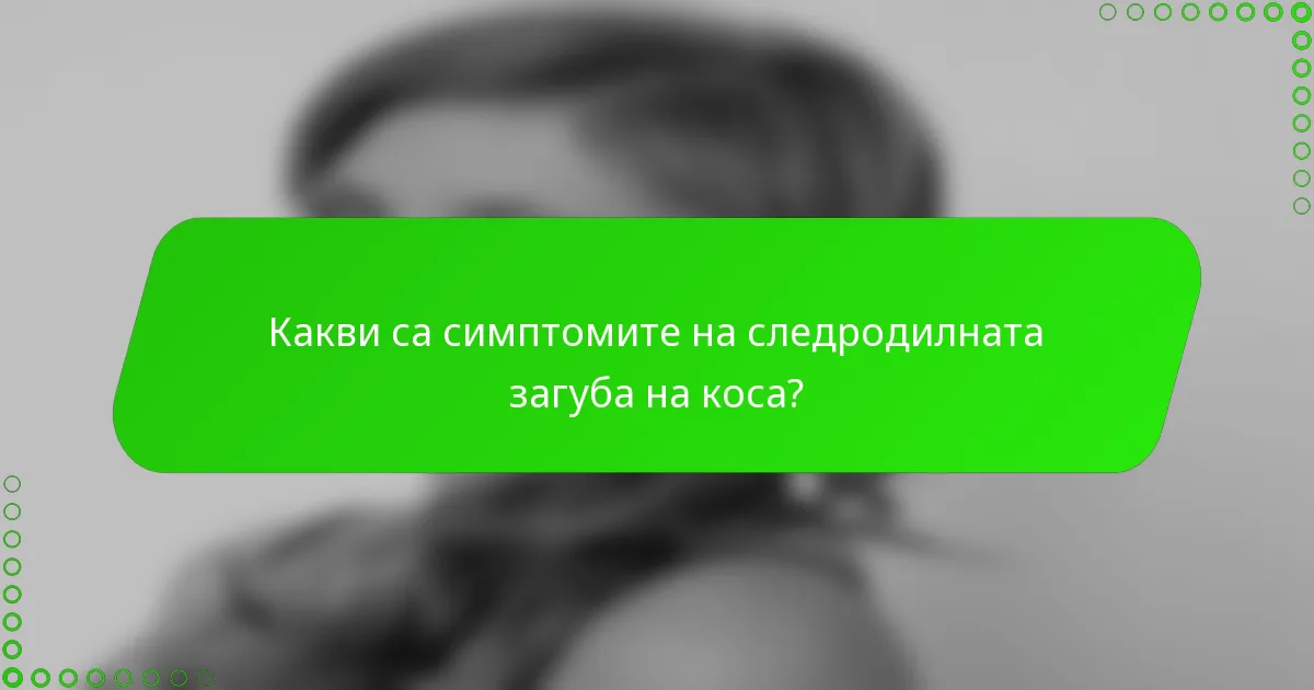 Какви са симптомите на следродилната загуба на коса?