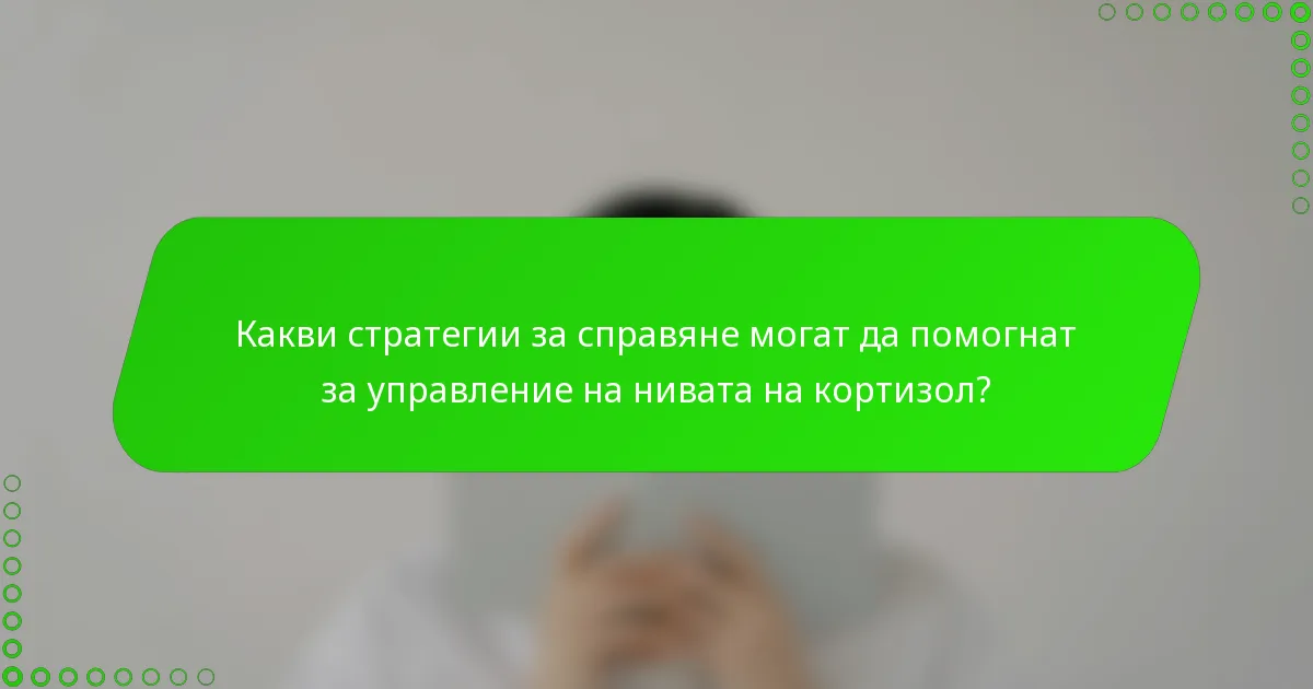 Какви стратегии за справяне могат да помогнат за управление на нивата на кортизол?