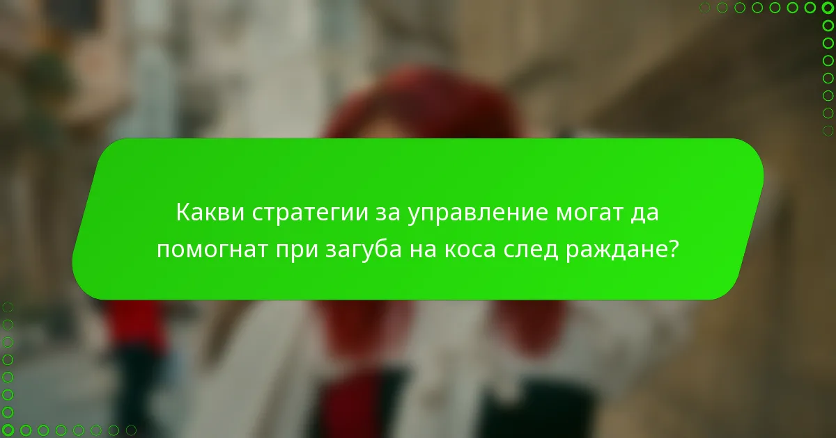 Какви стратегии за управление могат да помогнат при загуба на коса след раждане?