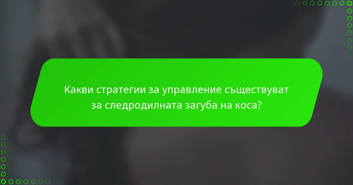 Какви стратегии за управление съществуват за следродилната загуба на коса?