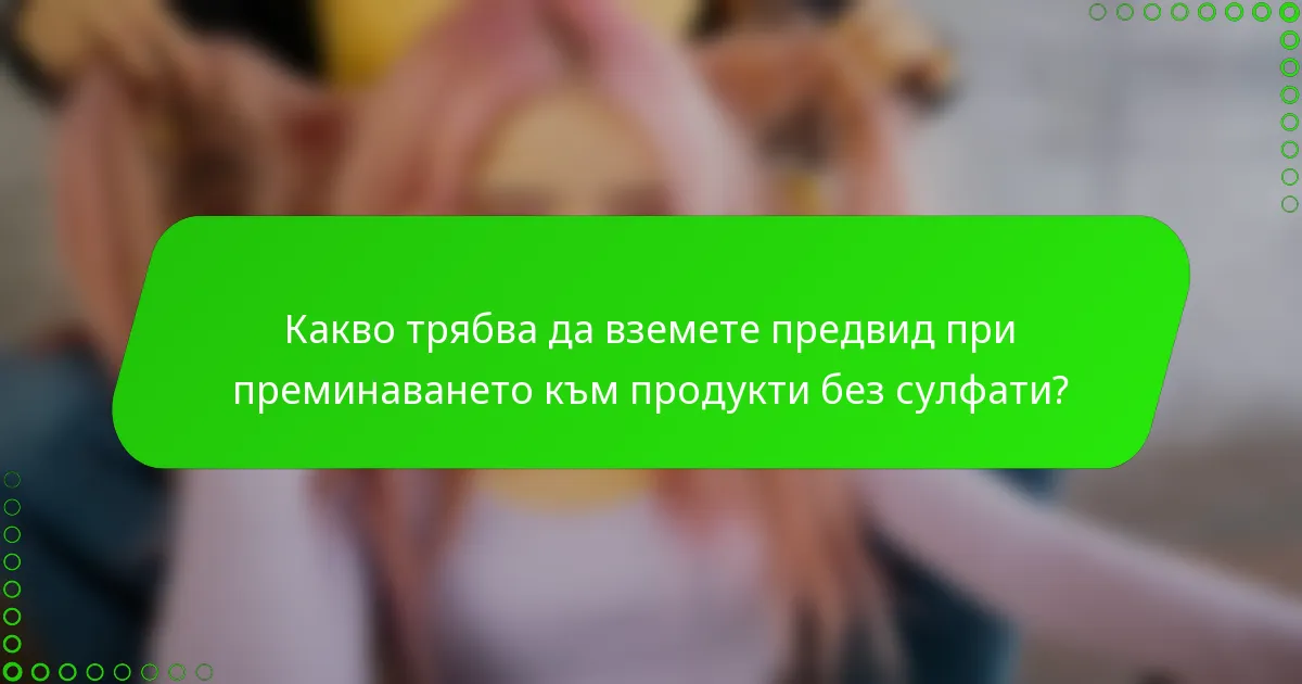 Какво трябва да вземете предвид при преминаването към продукти без сулфати?
