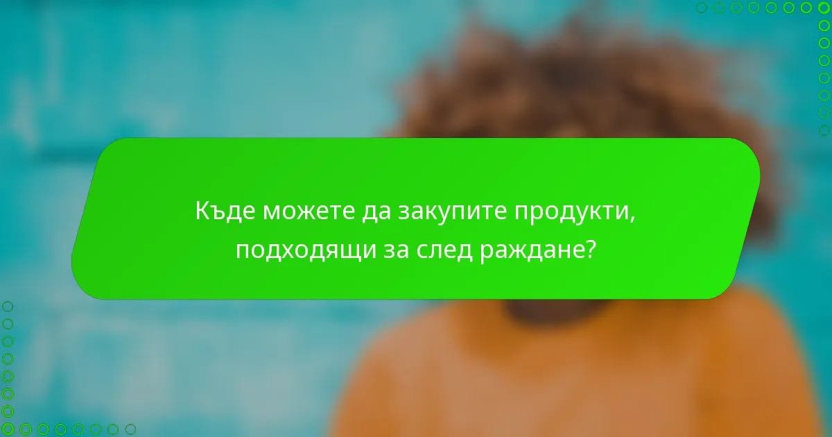 Къде можете да закупите продукти, подходящи за след раждане?