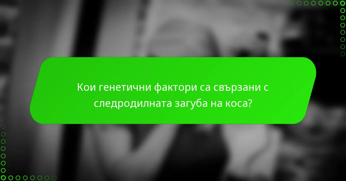 Кои генетични фактори са свързани с следродилната загуба на коса?