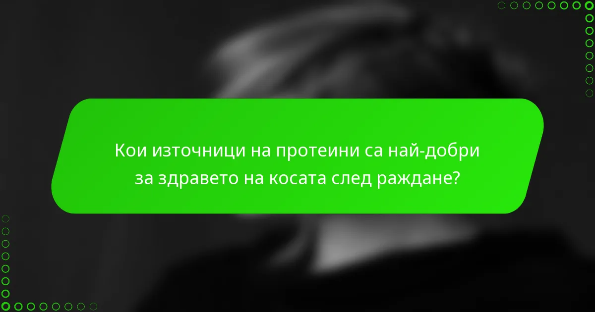 Кои източници на протеини са най-добри за здравето на косата след раждане?