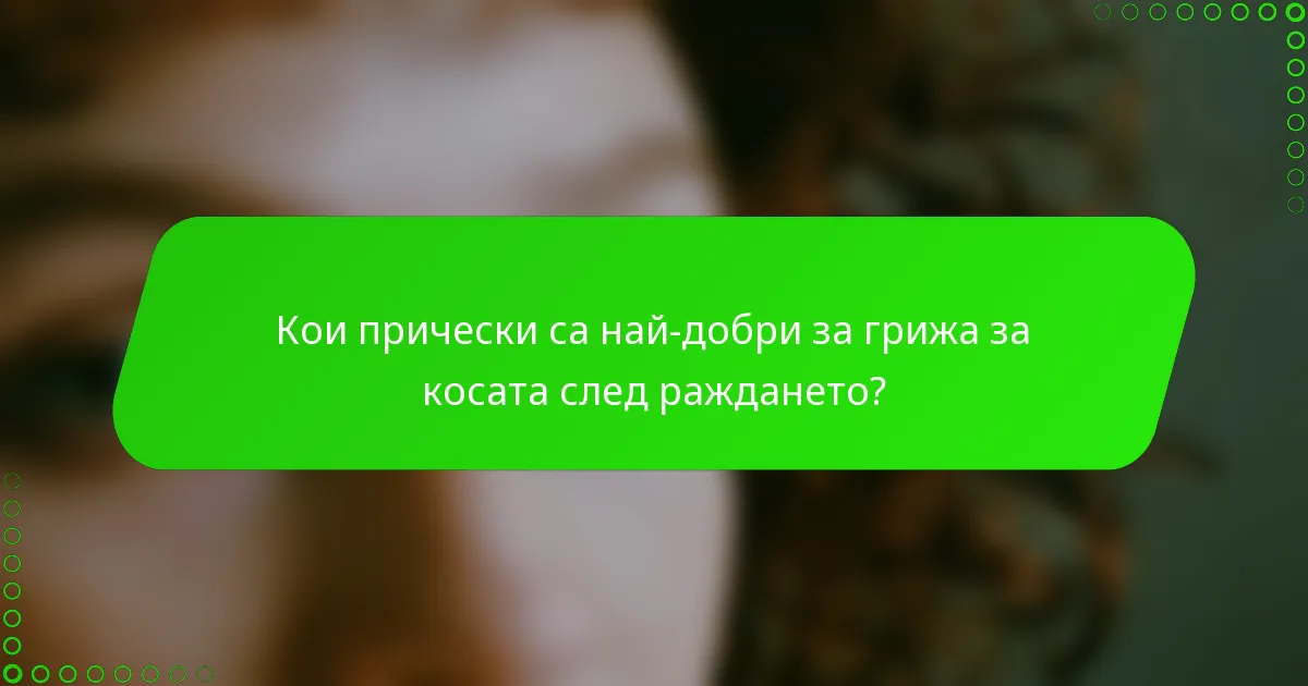 Кои прически са най-добри за грижа за косата след раждането?