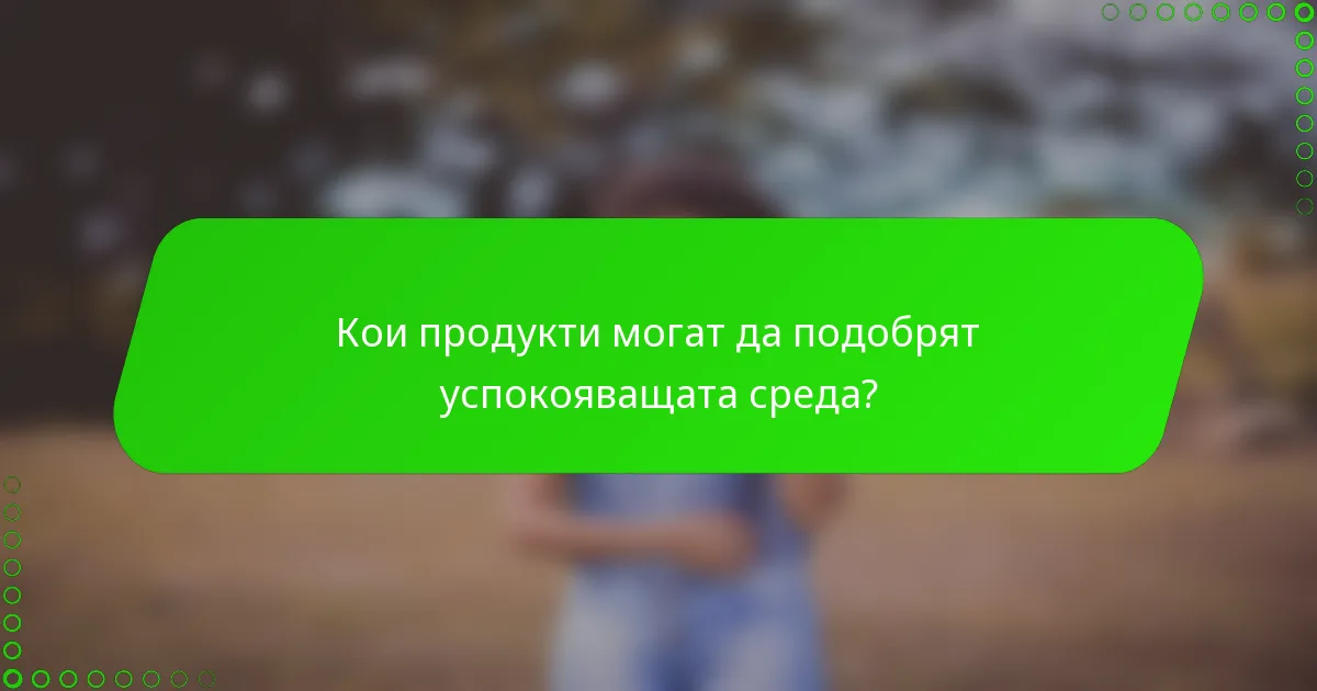 Кои продукти могат да подобрят успокояващата среда?