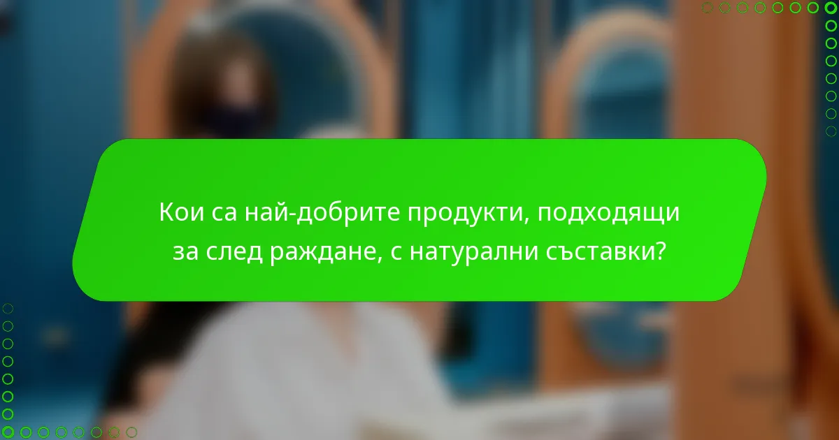 Кои са най-добрите продукти, подходящи за след раждане, с натурални съставки?