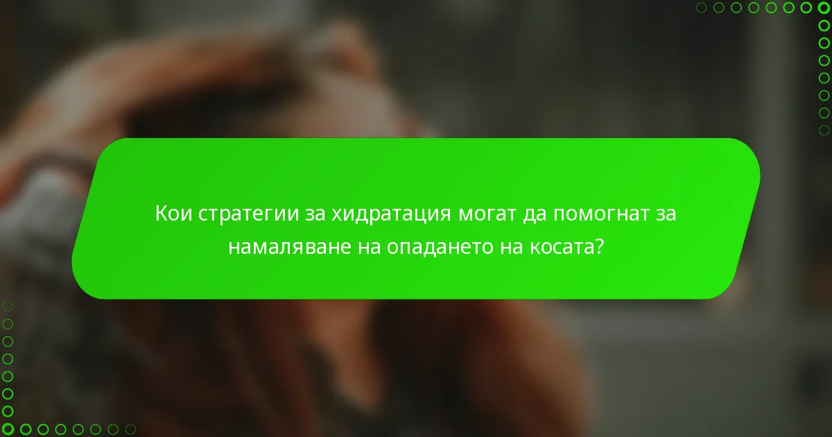 Кои стратегии за хидратация могат да помогнат за намаляване на опадането на косата?