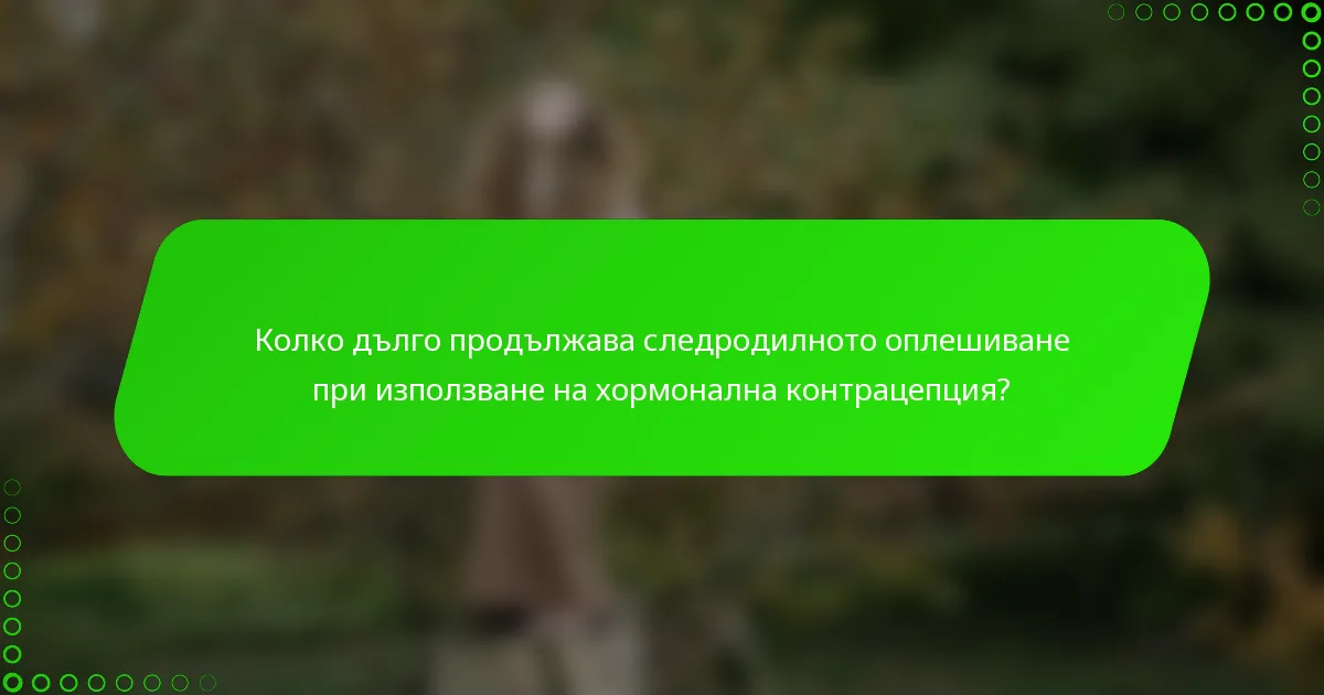 Колко дълго продължава следродилното оплешиване при използване на хормонална контрацепция?