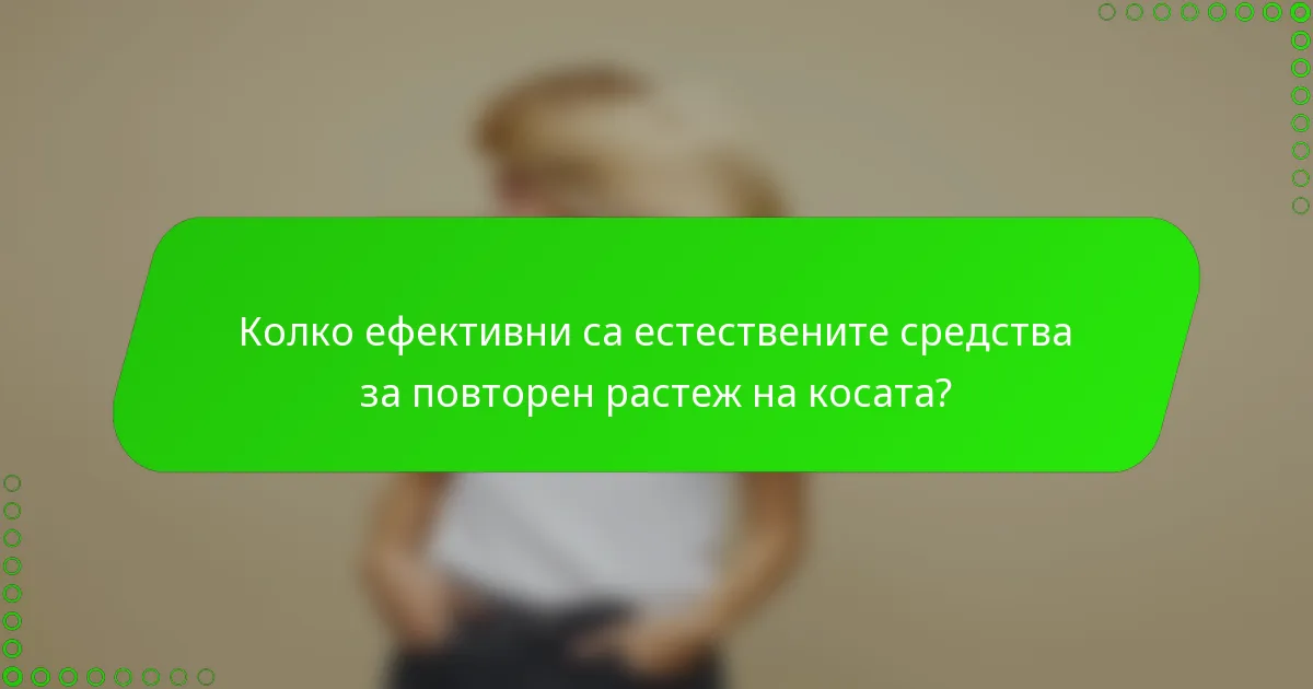 Колко ефективни са естествените средства за повторен растеж на косата?